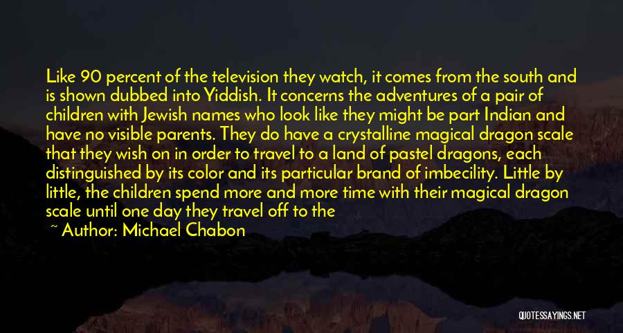 Michael Chabon Quotes: Like 90 Percent Of The Television They Watch, It Comes From The South And Is Shown Dubbed Into Yiddish. It