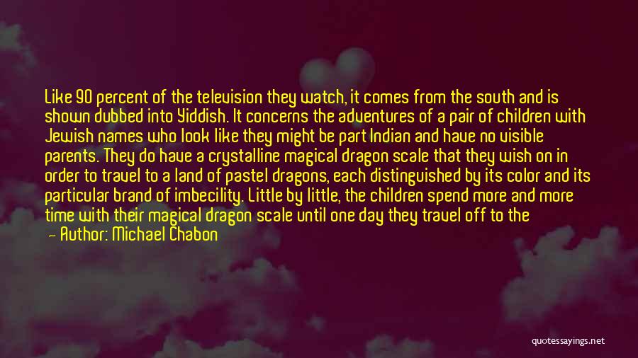 Michael Chabon Quotes: Like 90 Percent Of The Television They Watch, It Comes From The South And Is Shown Dubbed Into Yiddish. It