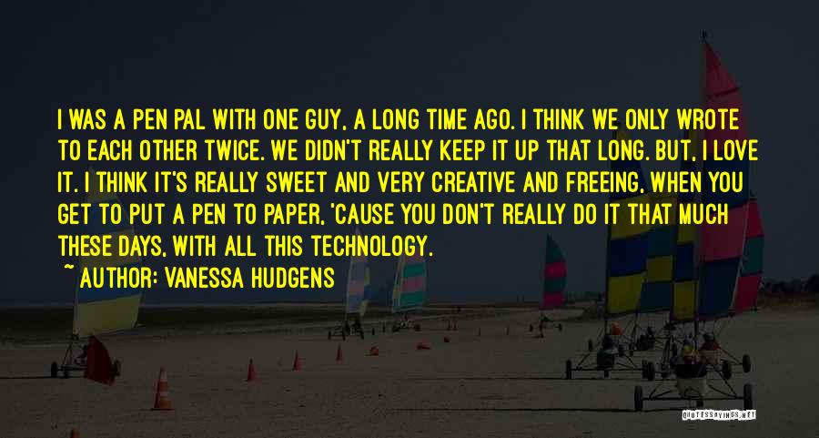 Vanessa Hudgens Quotes: I Was A Pen Pal With One Guy, A Long Time Ago. I Think We Only Wrote To Each Other