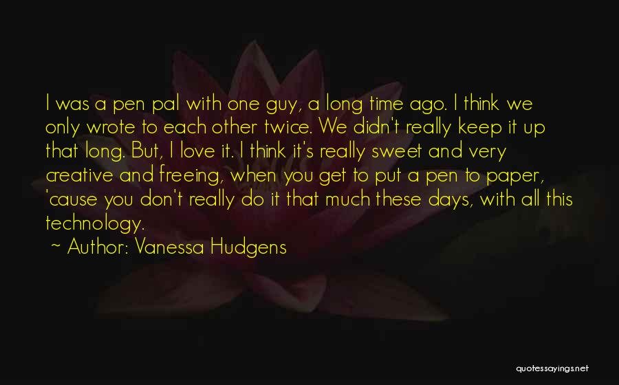 Vanessa Hudgens Quotes: I Was A Pen Pal With One Guy, A Long Time Ago. I Think We Only Wrote To Each Other