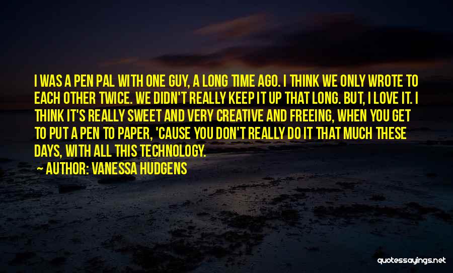 Vanessa Hudgens Quotes: I Was A Pen Pal With One Guy, A Long Time Ago. I Think We Only Wrote To Each Other