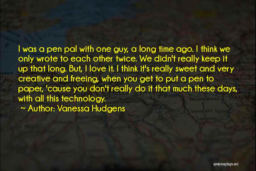 Vanessa Hudgens Quotes: I Was A Pen Pal With One Guy, A Long Time Ago. I Think We Only Wrote To Each Other