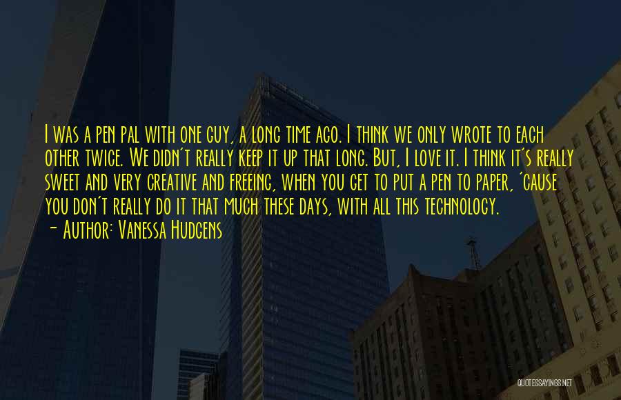 Vanessa Hudgens Quotes: I Was A Pen Pal With One Guy, A Long Time Ago. I Think We Only Wrote To Each Other