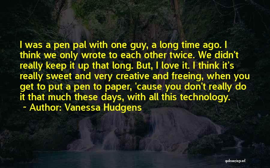 Vanessa Hudgens Quotes: I Was A Pen Pal With One Guy, A Long Time Ago. I Think We Only Wrote To Each Other