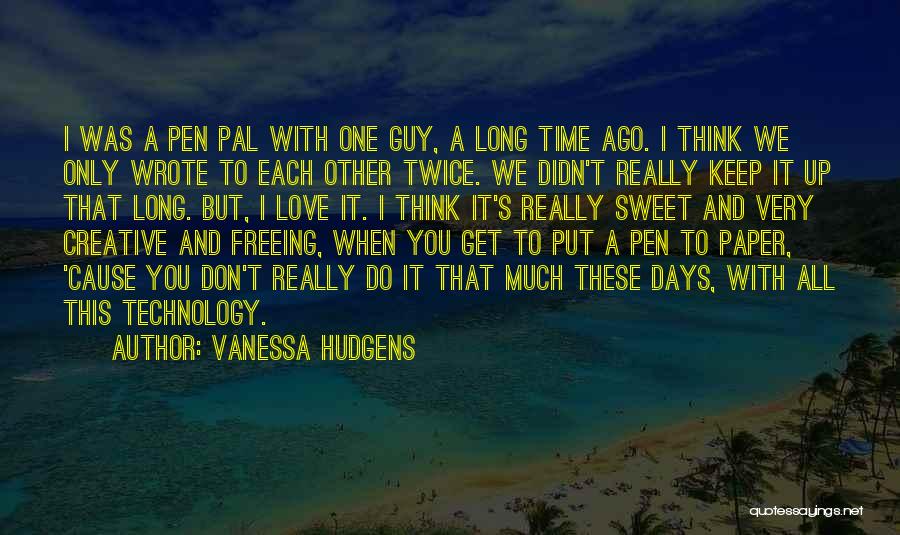 Vanessa Hudgens Quotes: I Was A Pen Pal With One Guy, A Long Time Ago. I Think We Only Wrote To Each Other