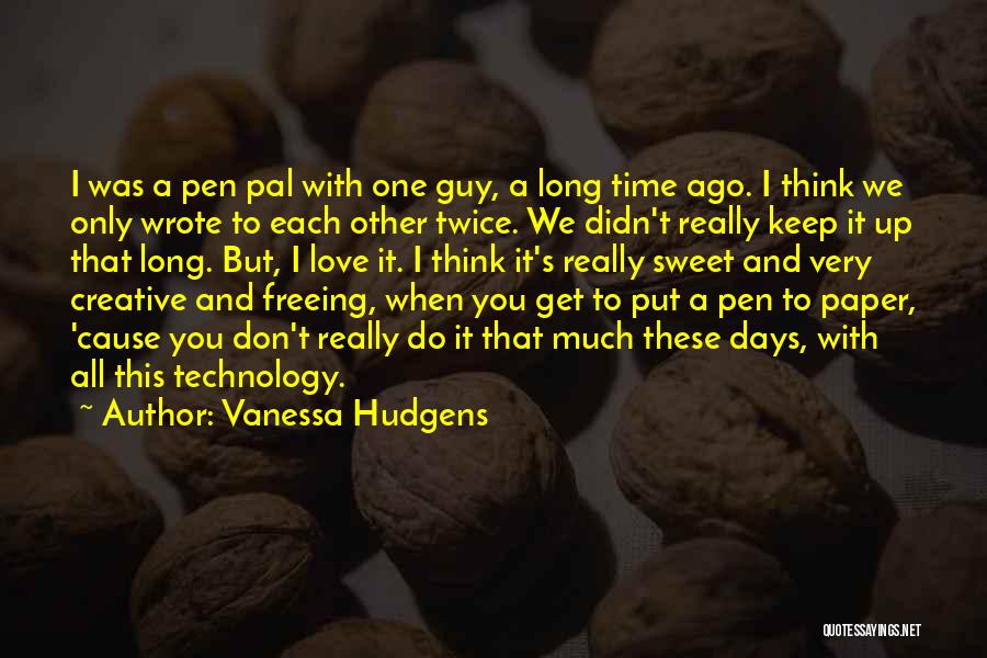Vanessa Hudgens Quotes: I Was A Pen Pal With One Guy, A Long Time Ago. I Think We Only Wrote To Each Other