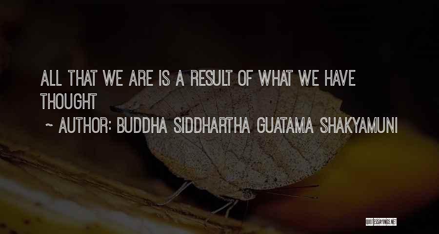 Buddha Siddhartha Guatama Shakyamuni Quotes: All That We Are Is A Result Of What We Have Thought