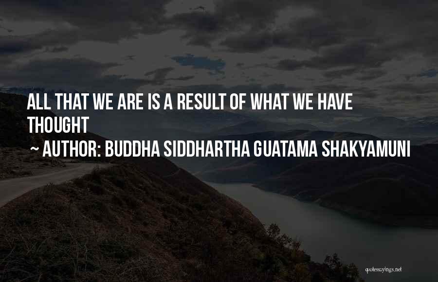 Buddha Siddhartha Guatama Shakyamuni Quotes: All That We Are Is A Result Of What We Have Thought