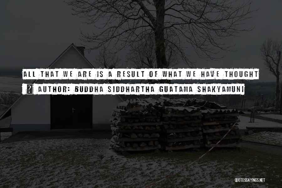 Buddha Siddhartha Guatama Shakyamuni Quotes: All That We Are Is A Result Of What We Have Thought