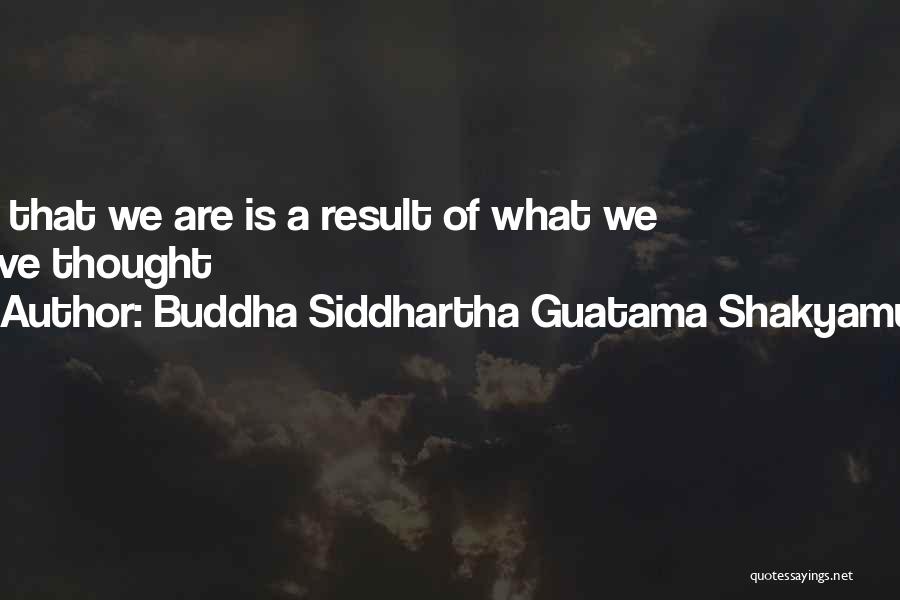 Buddha Siddhartha Guatama Shakyamuni Quotes: All That We Are Is A Result Of What We Have Thought