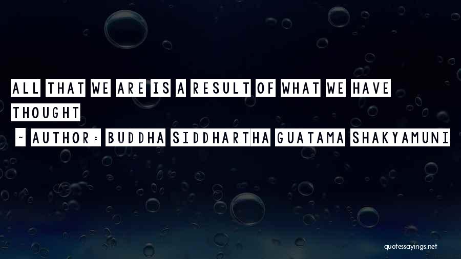 Buddha Siddhartha Guatama Shakyamuni Quotes: All That We Are Is A Result Of What We Have Thought