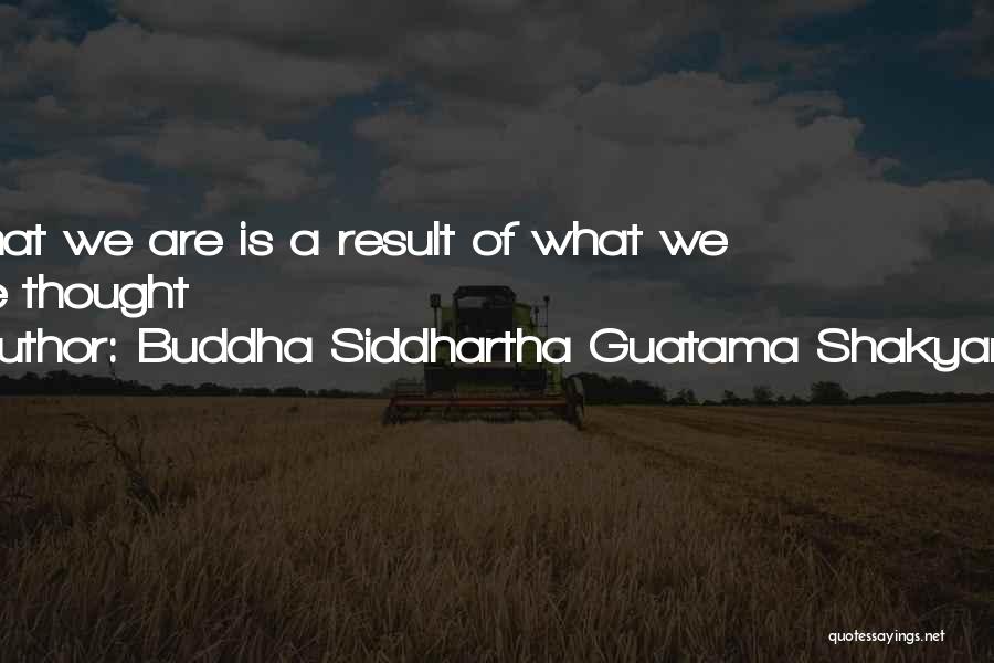 Buddha Siddhartha Guatama Shakyamuni Quotes: All That We Are Is A Result Of What We Have Thought