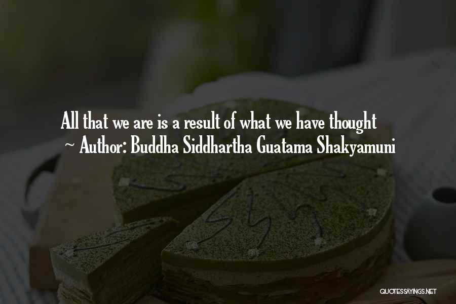 Buddha Siddhartha Guatama Shakyamuni Quotes: All That We Are Is A Result Of What We Have Thought