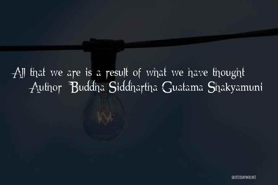 Buddha Siddhartha Guatama Shakyamuni Quotes: All That We Are Is A Result Of What We Have Thought