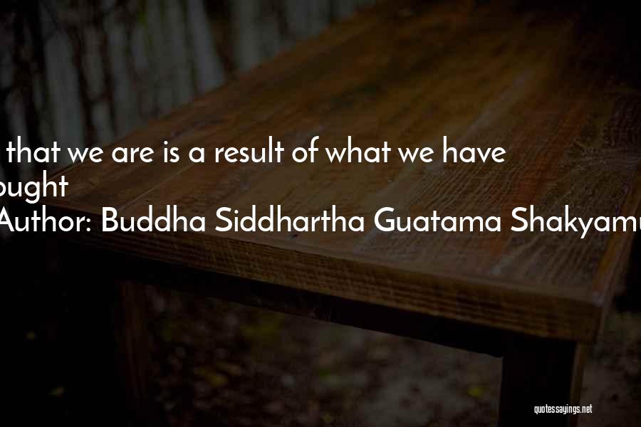 Buddha Siddhartha Guatama Shakyamuni Quotes: All That We Are Is A Result Of What We Have Thought