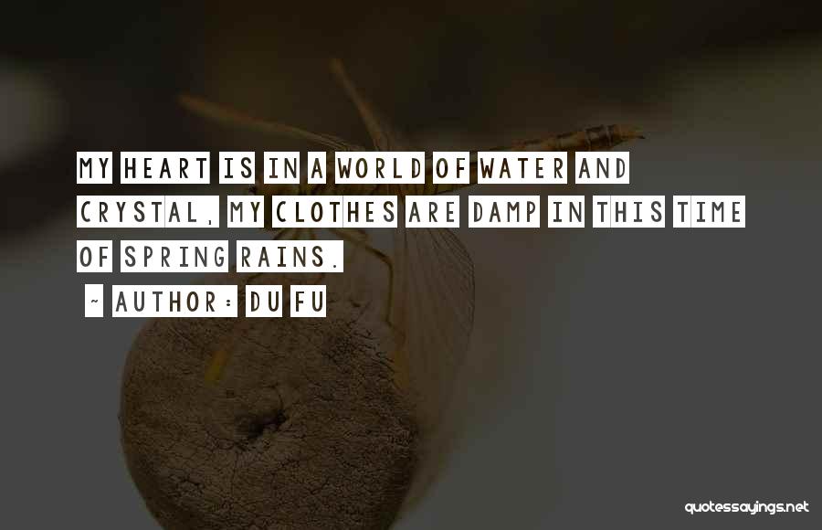 Du Fu Quotes: My Heart Is In A World Of Water And Crystal, My Clothes Are Damp In This Time Of Spring Rains.