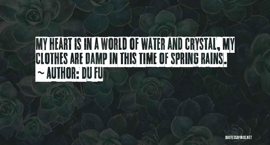 Du Fu Quotes: My Heart Is In A World Of Water And Crystal, My Clothes Are Damp In This Time Of Spring Rains.