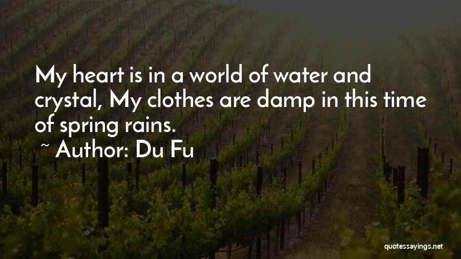 Du Fu Quotes: My Heart Is In A World Of Water And Crystal, My Clothes Are Damp In This Time Of Spring Rains.