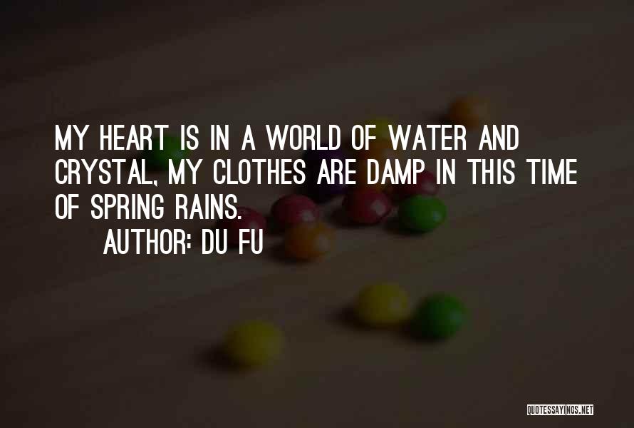 Du Fu Quotes: My Heart Is In A World Of Water And Crystal, My Clothes Are Damp In This Time Of Spring Rains.
