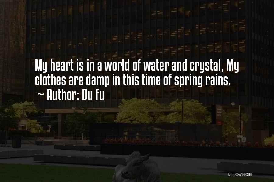 Du Fu Quotes: My Heart Is In A World Of Water And Crystal, My Clothes Are Damp In This Time Of Spring Rains.