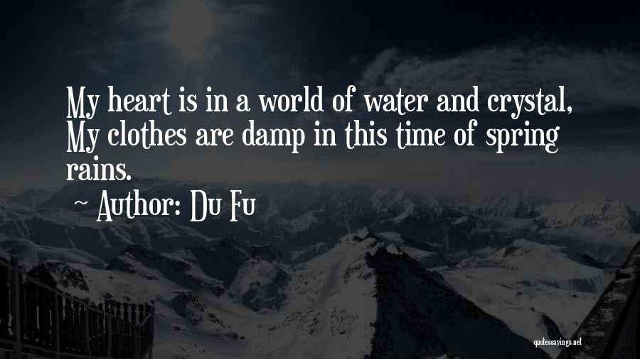 Du Fu Quotes: My Heart Is In A World Of Water And Crystal, My Clothes Are Damp In This Time Of Spring Rains.