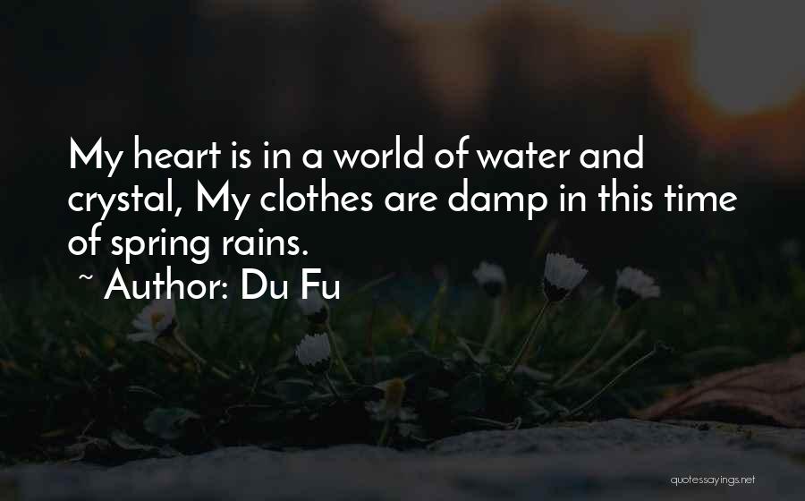 Du Fu Quotes: My Heart Is In A World Of Water And Crystal, My Clothes Are Damp In This Time Of Spring Rains.