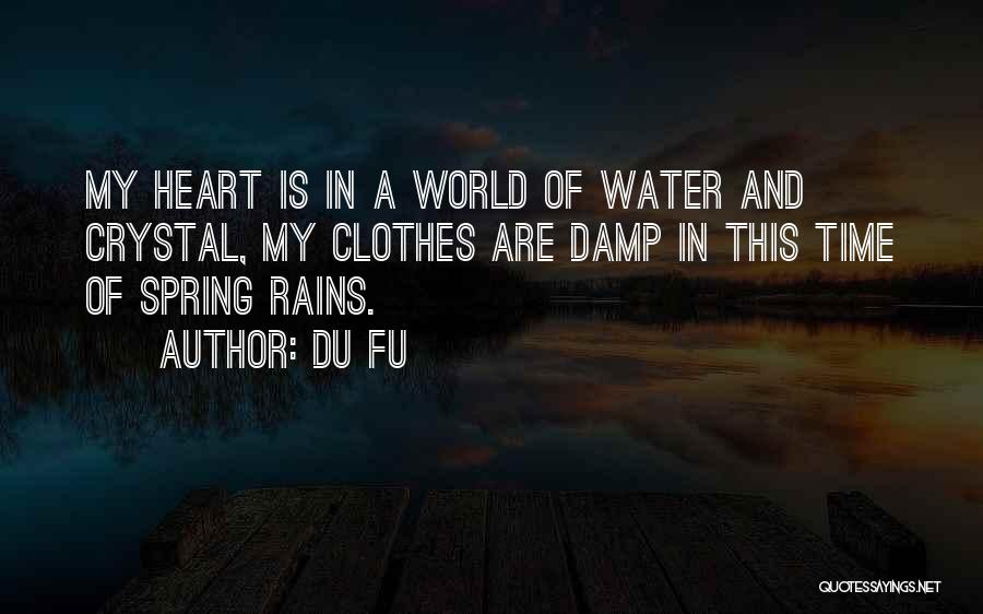 Du Fu Quotes: My Heart Is In A World Of Water And Crystal, My Clothes Are Damp In This Time Of Spring Rains.