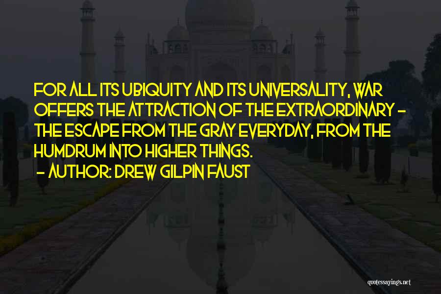 Drew Gilpin Faust Quotes: For All Its Ubiquity And Its Universality, War Offers The Attraction Of The Extraordinary - The Escape From The Gray