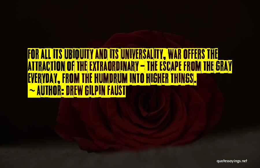 Drew Gilpin Faust Quotes: For All Its Ubiquity And Its Universality, War Offers The Attraction Of The Extraordinary - The Escape From The Gray