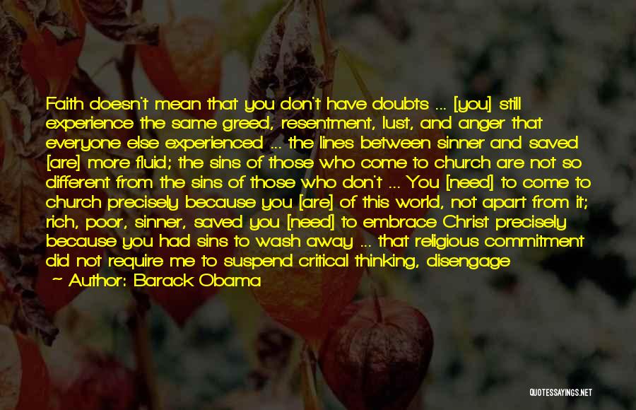 Barack Obama Quotes: Faith Doesn't Mean That You Don't Have Doubts ... [you] Still Experience The Same Greed, Resentment, Lust, And Anger That