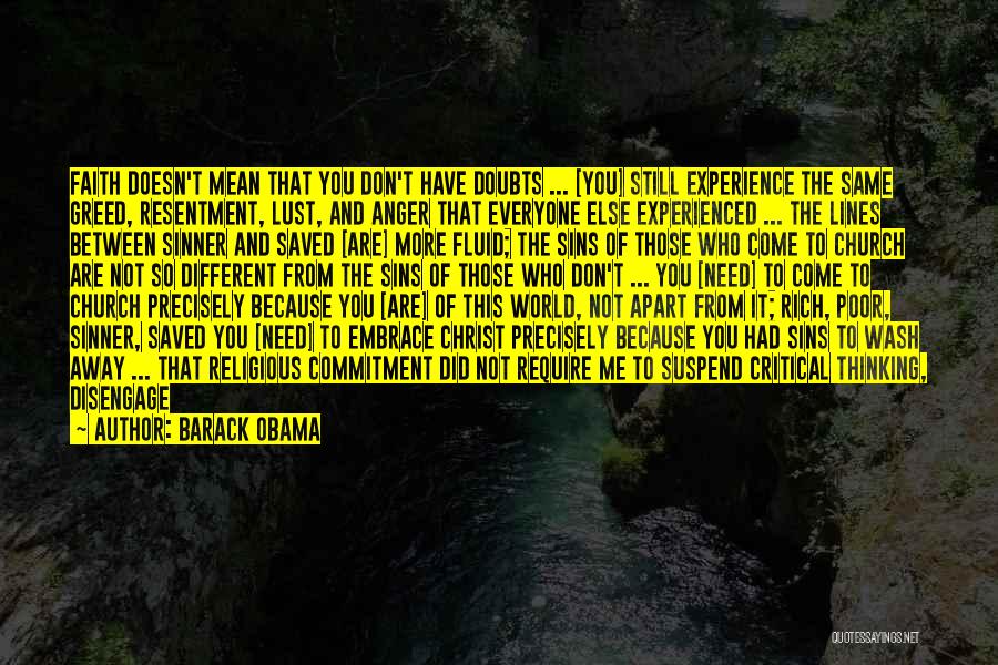 Barack Obama Quotes: Faith Doesn't Mean That You Don't Have Doubts ... [you] Still Experience The Same Greed, Resentment, Lust, And Anger That