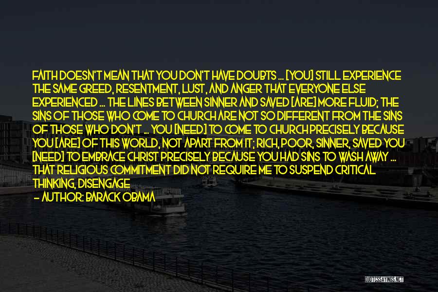 Barack Obama Quotes: Faith Doesn't Mean That You Don't Have Doubts ... [you] Still Experience The Same Greed, Resentment, Lust, And Anger That