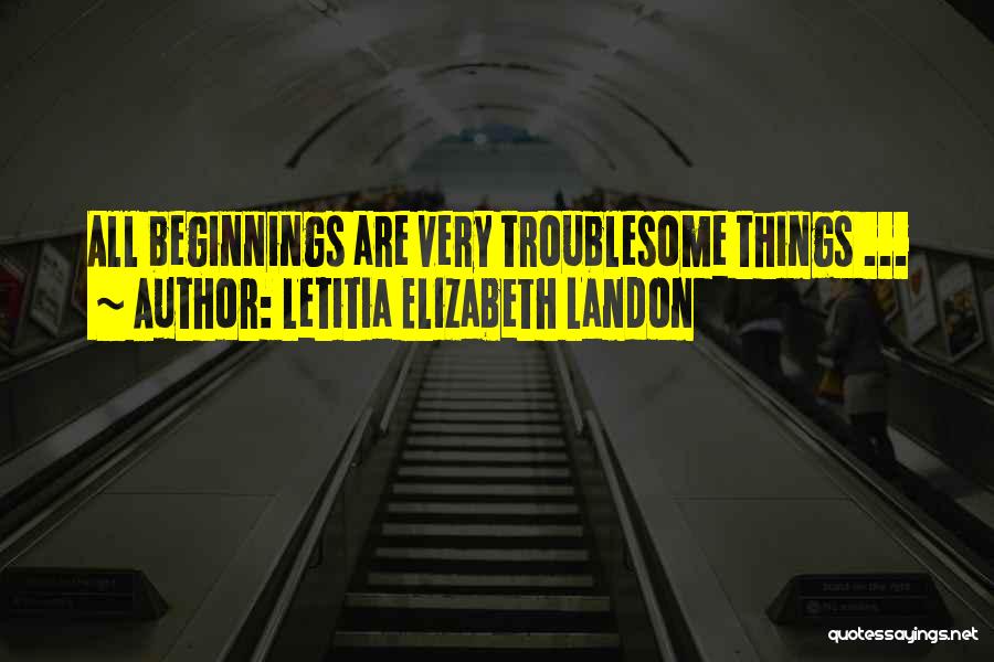Letitia Elizabeth Landon Quotes: All Beginnings Are Very Troublesome Things ...