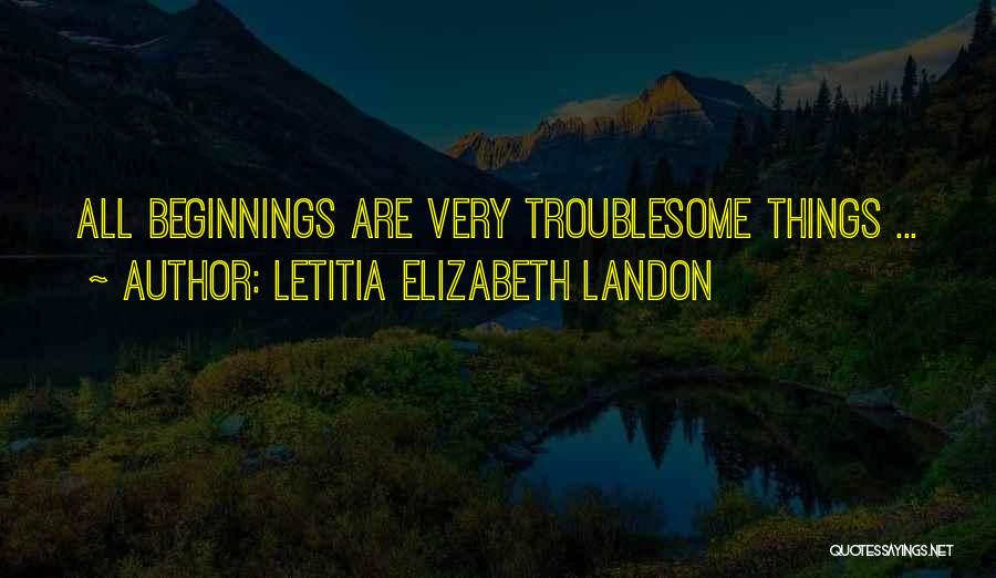 Letitia Elizabeth Landon Quotes: All Beginnings Are Very Troublesome Things ...