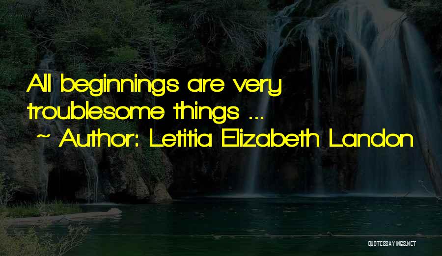 Letitia Elizabeth Landon Quotes: All Beginnings Are Very Troublesome Things ...