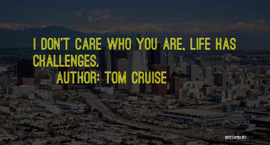 Tom Cruise Quotes: I Don't Care Who You Are, Life Has Challenges.