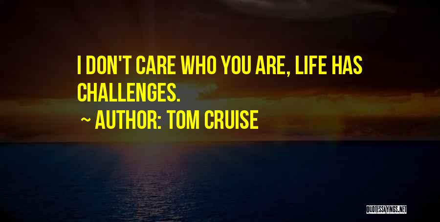 Tom Cruise Quotes: I Don't Care Who You Are, Life Has Challenges.