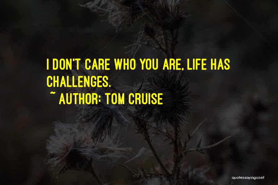 Tom Cruise Quotes: I Don't Care Who You Are, Life Has Challenges.