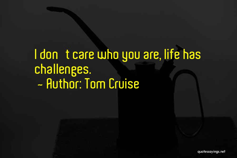 Tom Cruise Quotes: I Don't Care Who You Are, Life Has Challenges.