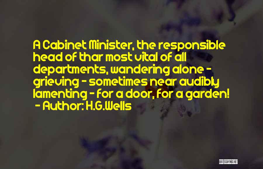 H.G.Wells Quotes: A Cabinet Minister, The Responsible Head Of Thar Most Vital Of All Departments, Wandering Alone - Grieving - Sometimes Near