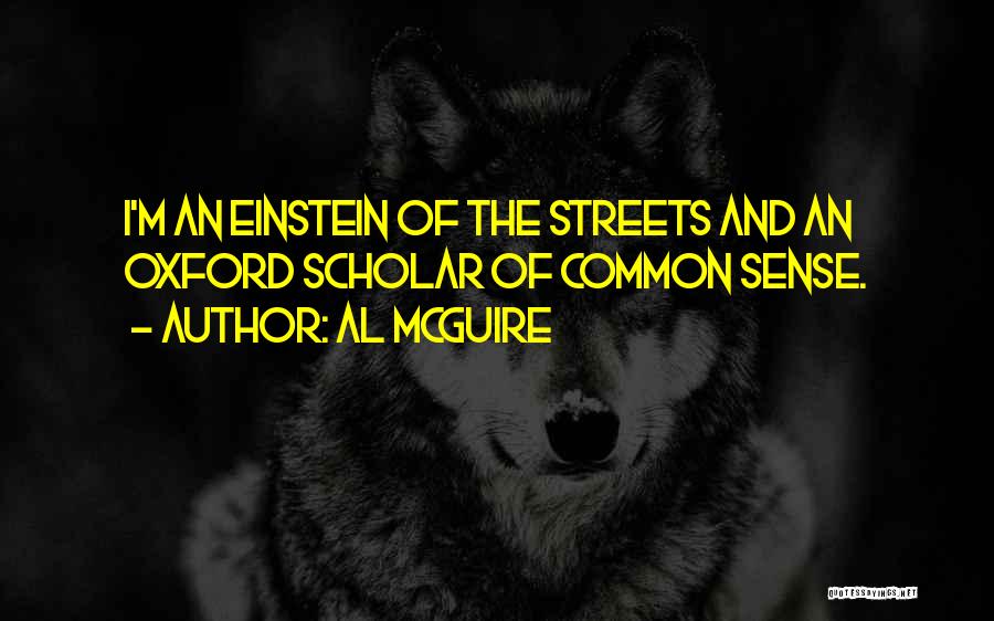 Al McGuire Quotes: I'm An Einstein Of The Streets And An Oxford Scholar Of Common Sense.