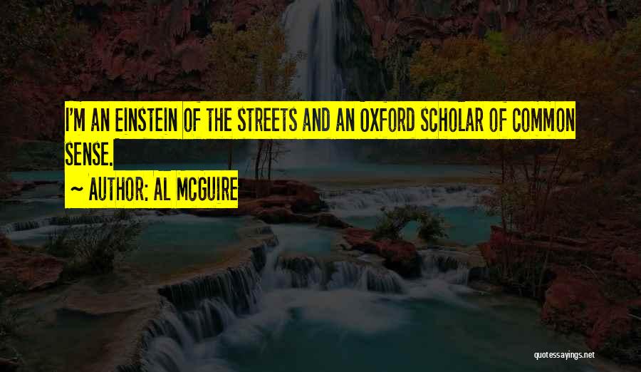Al McGuire Quotes: I'm An Einstein Of The Streets And An Oxford Scholar Of Common Sense.