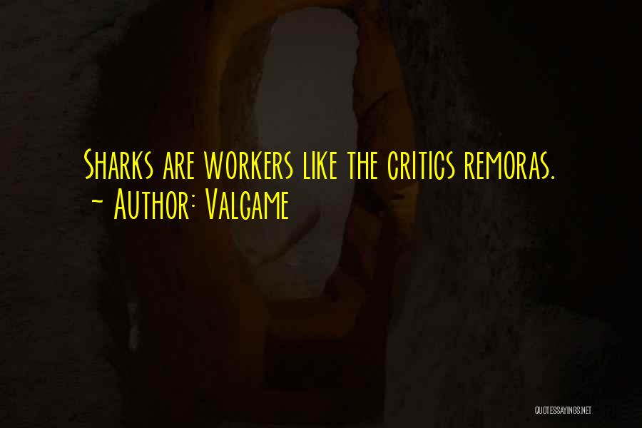 Valgame Quotes: Sharks Are Workers Like The Critics Remoras.