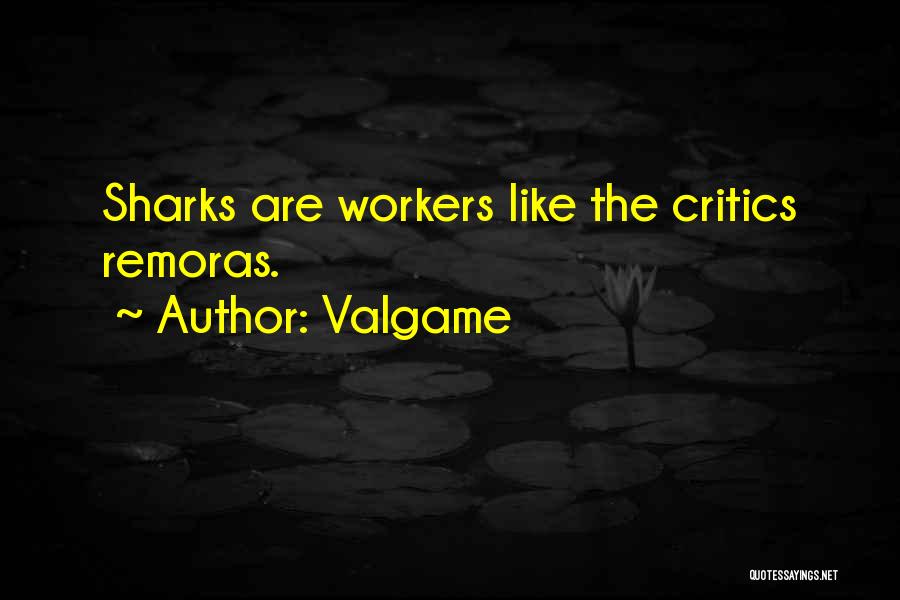 Valgame Quotes: Sharks Are Workers Like The Critics Remoras.