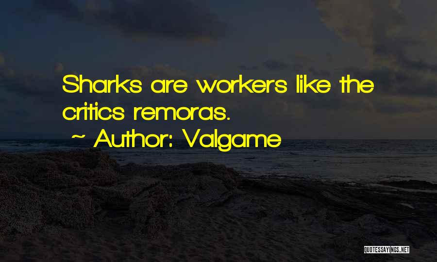 Valgame Quotes: Sharks Are Workers Like The Critics Remoras.