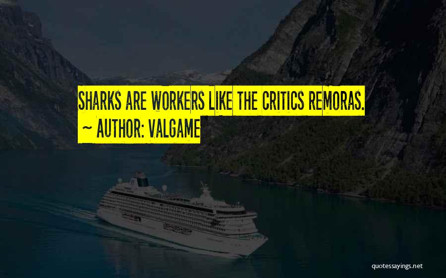 Valgame Quotes: Sharks Are Workers Like The Critics Remoras.