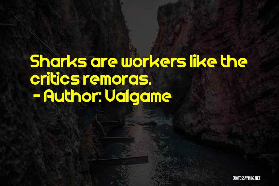 Valgame Quotes: Sharks Are Workers Like The Critics Remoras.