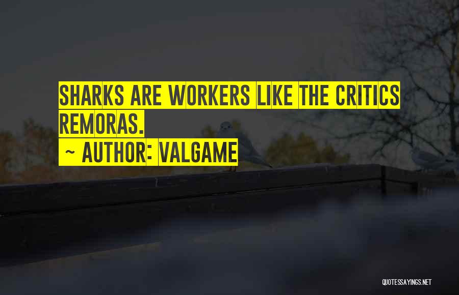 Valgame Quotes: Sharks Are Workers Like The Critics Remoras.