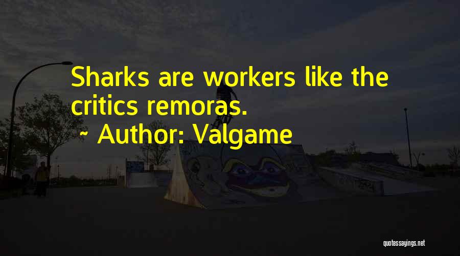 Valgame Quotes: Sharks Are Workers Like The Critics Remoras.