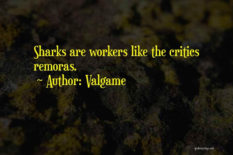 Valgame Quotes: Sharks Are Workers Like The Critics Remoras.
